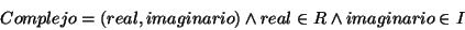 \begin{displaymath}
Complejo=(real,imaginario)\wedge real\in R\wedge imaginario\in I\end{displaymath}
