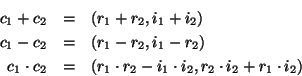 \begin{eqnarray*}
c_{1}+c_{2} & = & \left( r_{1}+r_{2},i_{1}+i_{2}\right) \\
c_...
...r_{2}-i_{1}\cdot i_{2},r_{2}\cdot i_{2}+r_{1}\cdot i_{2}\right)
\end{eqnarray*}